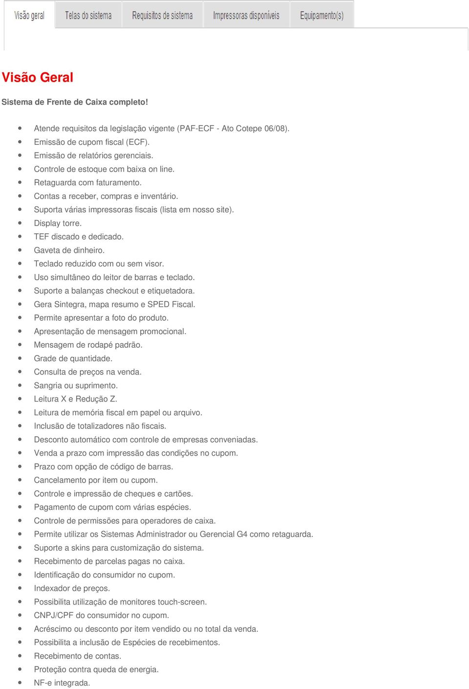 TEF discado e dedicado. Gaveta de dinheiro. Teclado reduzido com ou sem visor. Uso simultâneo do leitor de barras e teclado. Suporte a balanças checkout e etiquetadora.