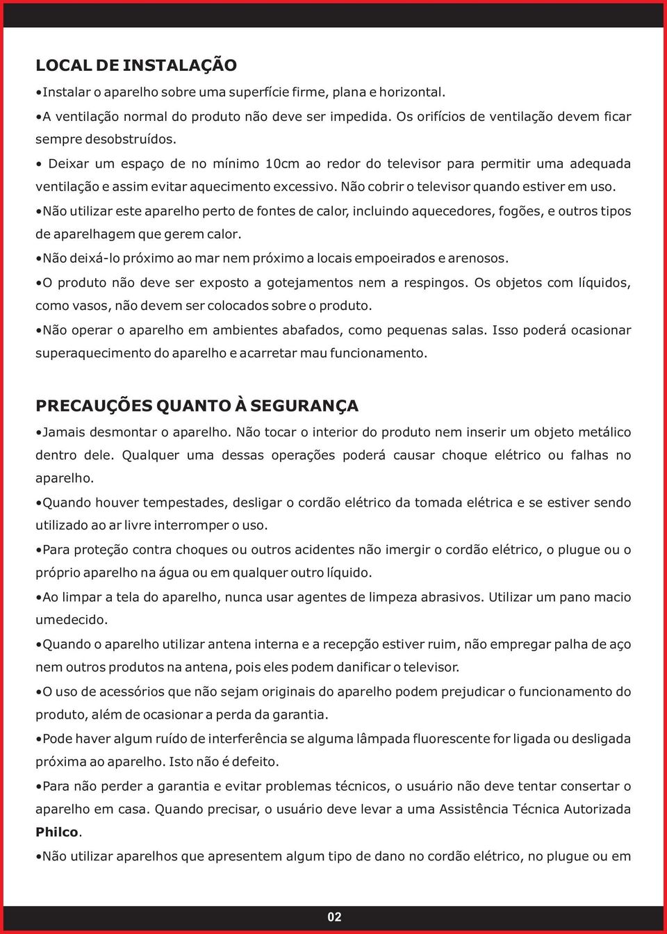 Não cobrir o televisor quando estiver em uso. Não utilizar este aparelho perto de fontes de calor, incluindo aquecedores, fogões, e outros tipos de aparelhagem que gerem calor.