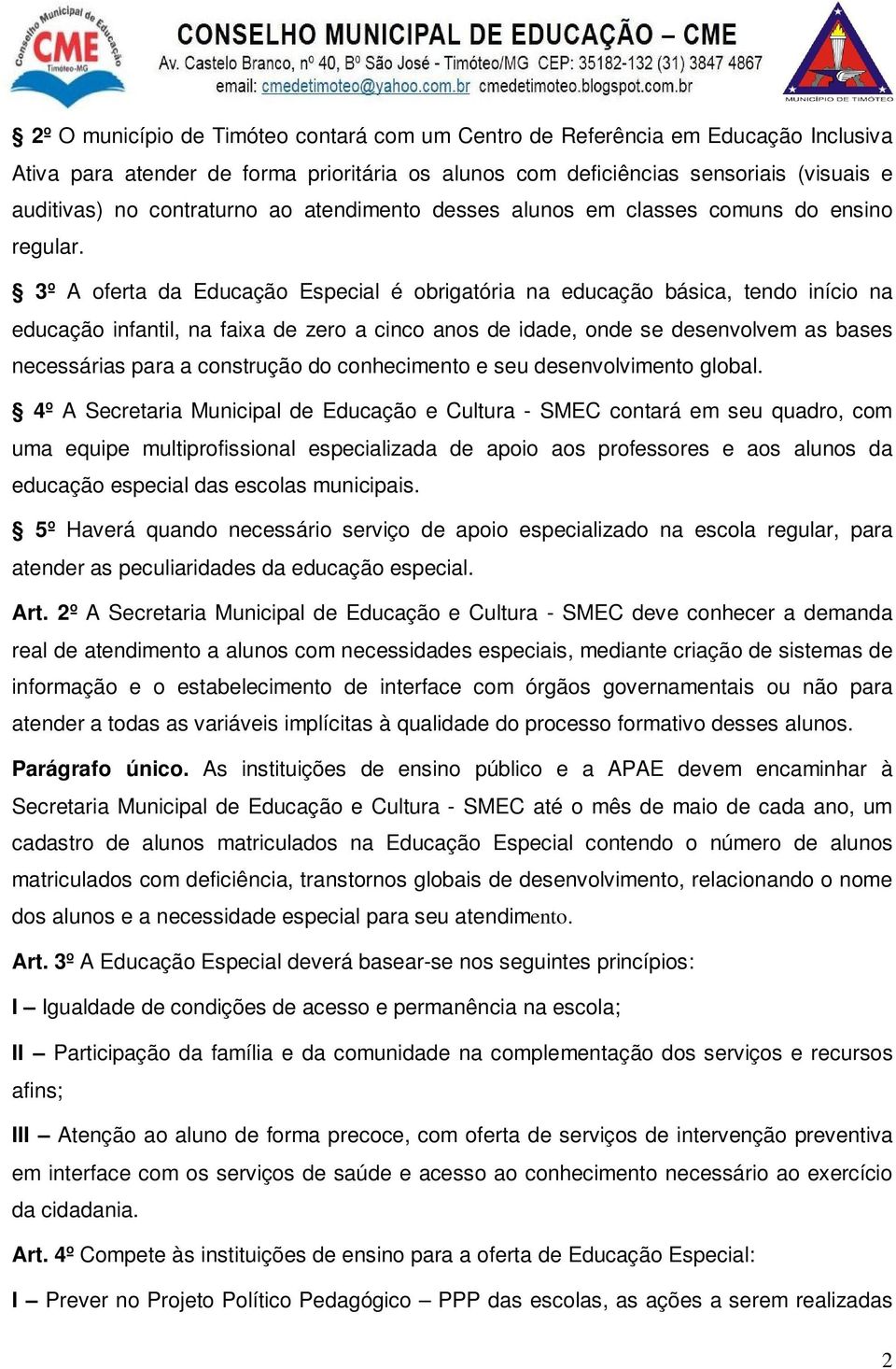 3º A oferta da Educação Especial é obrigatória na educação básica, tendo início na educação infantil, na faixa de zero a cinco anos de idade, onde se desenvolvem as bases necessárias para a