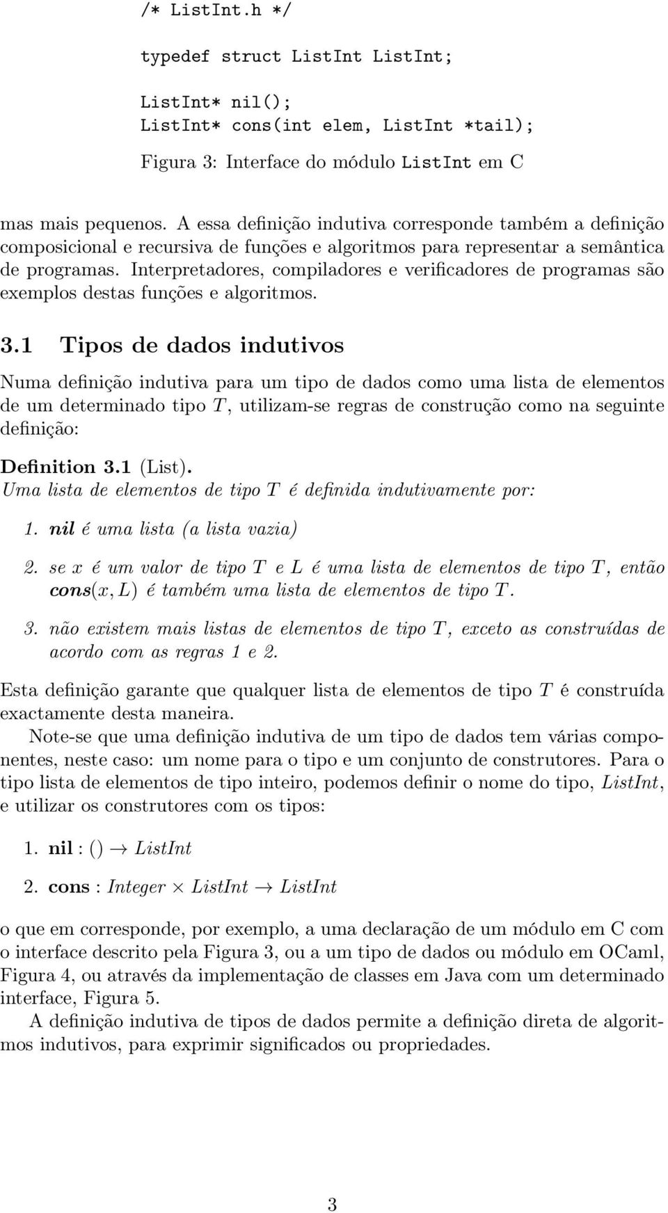 Interpretadores, compiladores e verificadores de programas são exemplos destas funções e algoritmos. 3.