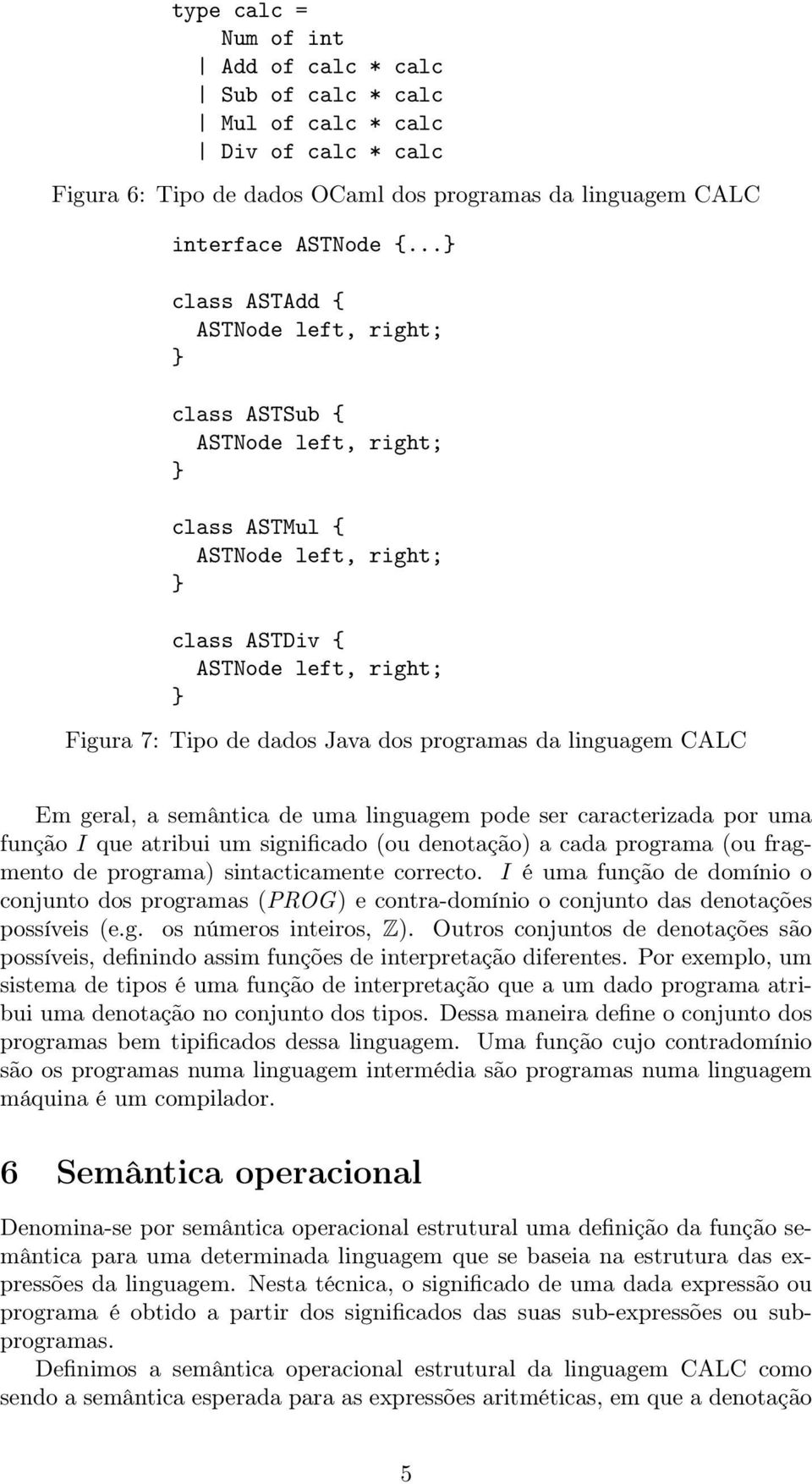 linguagem CALC Em geral, a semântica de uma linguagem pode ser caracterizada por uma função I que atribui um significado (ou denotação) a cada programa (ou fragmento de programa) sintacticamente