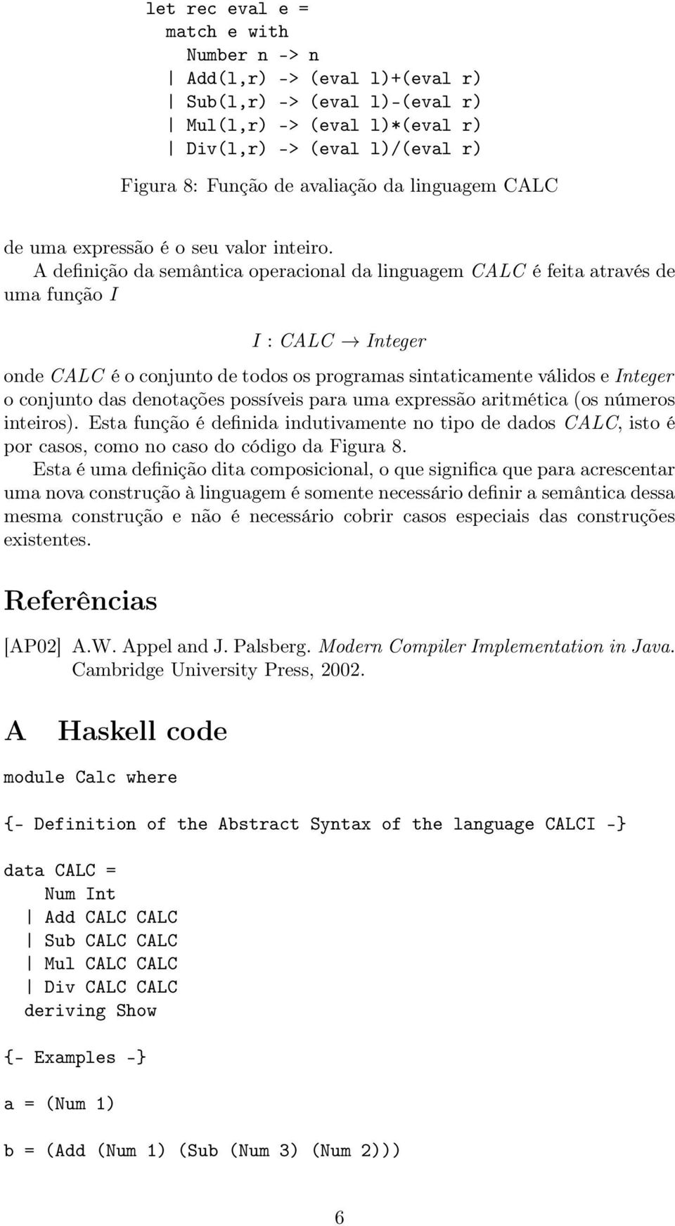 A definição da semântica operacional da linguagem CALC é feita através de uma função I I : CALC Integer onde CALC é o conjunto de todos os programas sintaticamente válidos e Integer o conjunto das