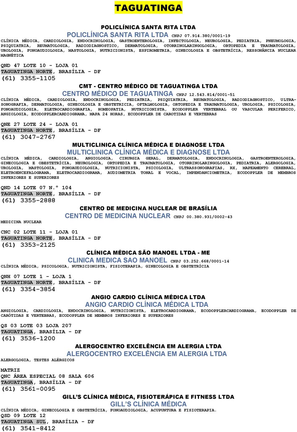 OTORRINOLARINGOLOGIA, ORTOPEDIA E TRAUMATOLOGIA, UROLOGIA, FONOAUDIOLOGIA, MASTOLOGIA, NUTRICIONISTA, ESPIROMETRIA, GINECOLOGIA E OBSTETRÍCIA, RESSONÂNCIA NUCLEAR MAGNÉTICA QND 47 LOTE 10 - LOJA 01