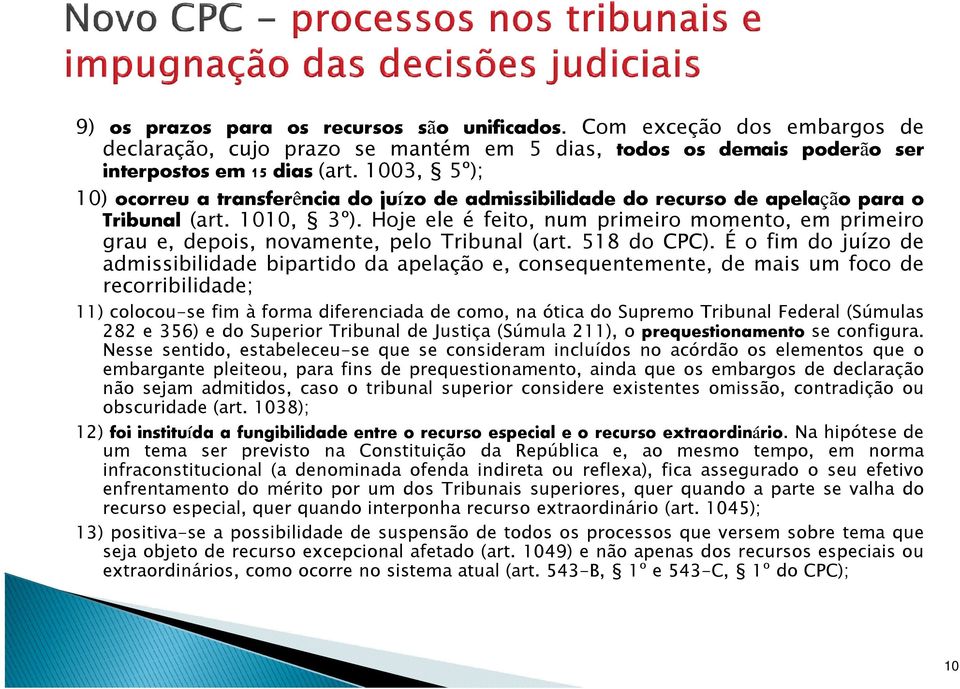 Hoje ele é feito, num primeiro momento, em primeiro grau e, depois, novamente, pelo Tribunal (art. 518 do CPC).