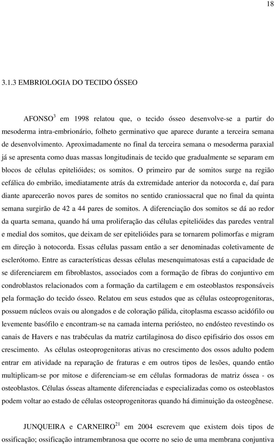 Aproximadamente no final da terceira semana o mesoderma paraxial já se apresenta como duas massas longitudinais de tecido que gradualmente se separam em blocos de células epitelióides; os somitos.