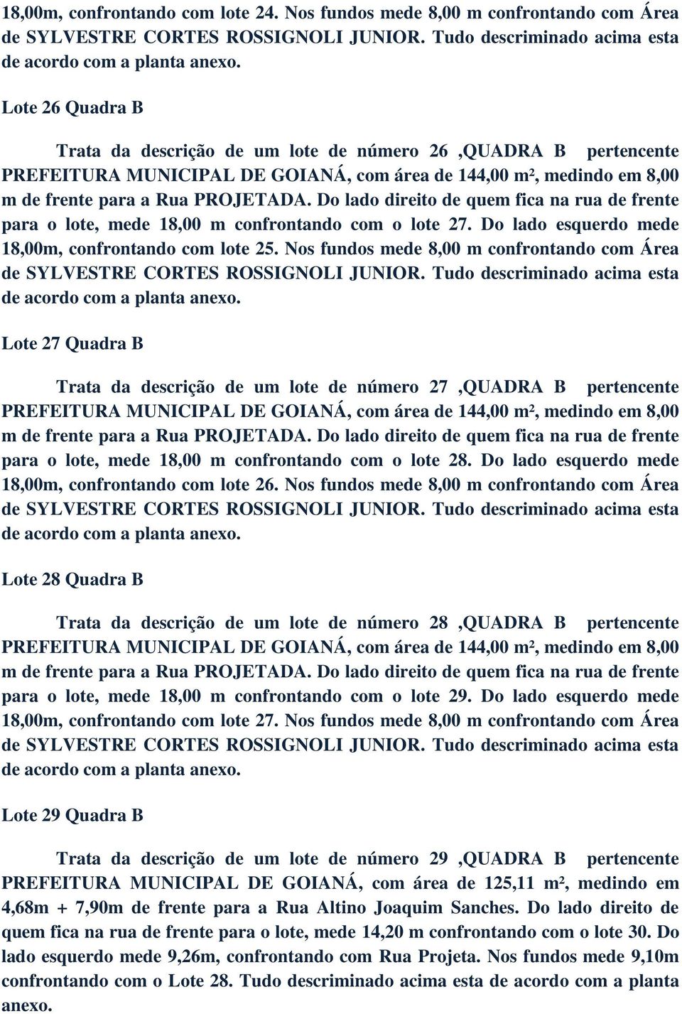 8,00 m para o lote, mede 18,00 m confrontando com o lote 27. Do lado esquerdo mede 18,00m, confrontando com lote 25. Nos fundos mede 8,00 m confrontando com Área de SYLVESTRE CORTES ROSSIGNOLI JUNIOR.