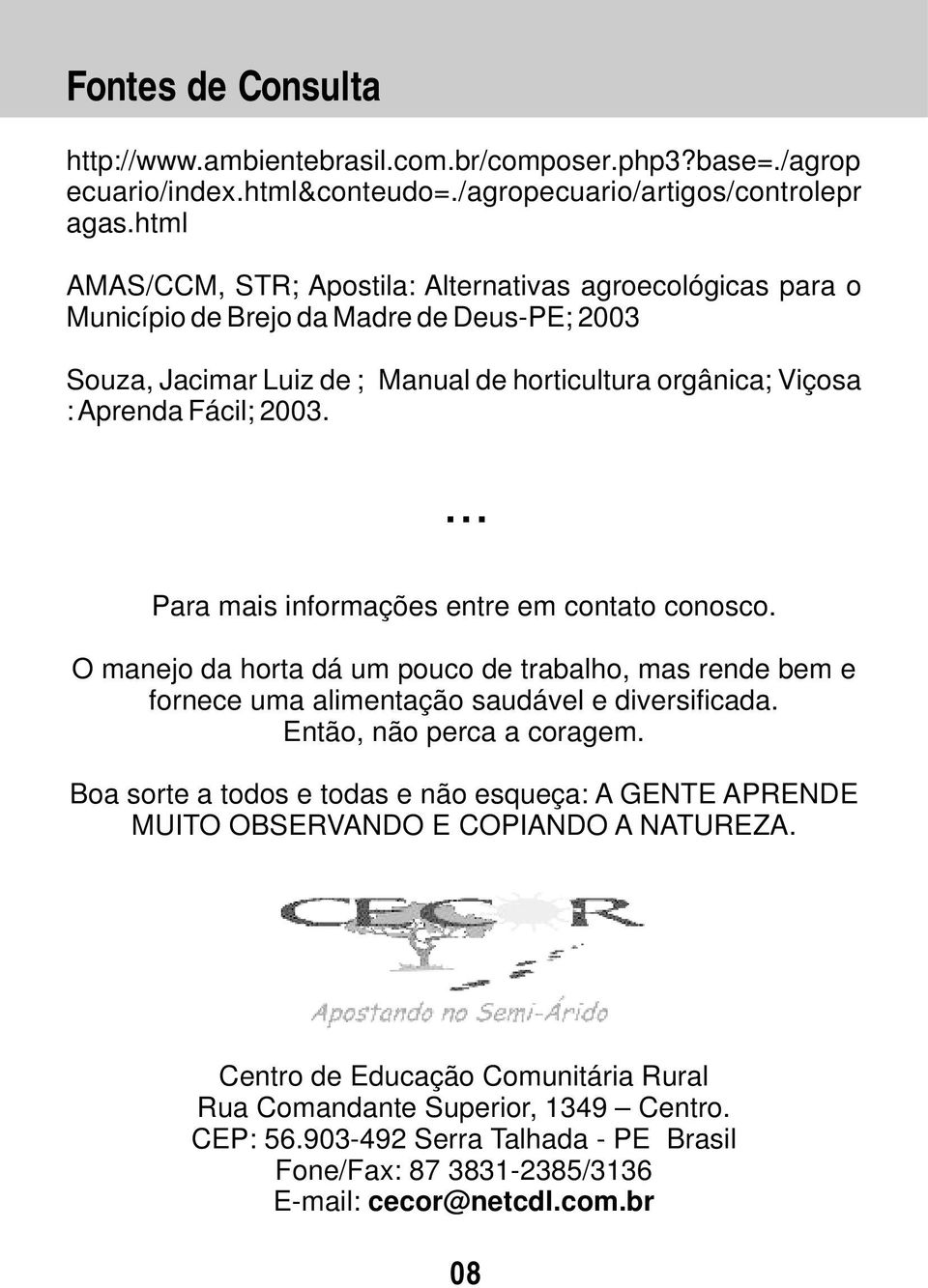 ... Para mais informações entre em contato conosco. O manejo da horta dá um pouco de trabalho, mas rende bem e fornece uma alimentação saudável e diversificada. Então, não perca a coragem.