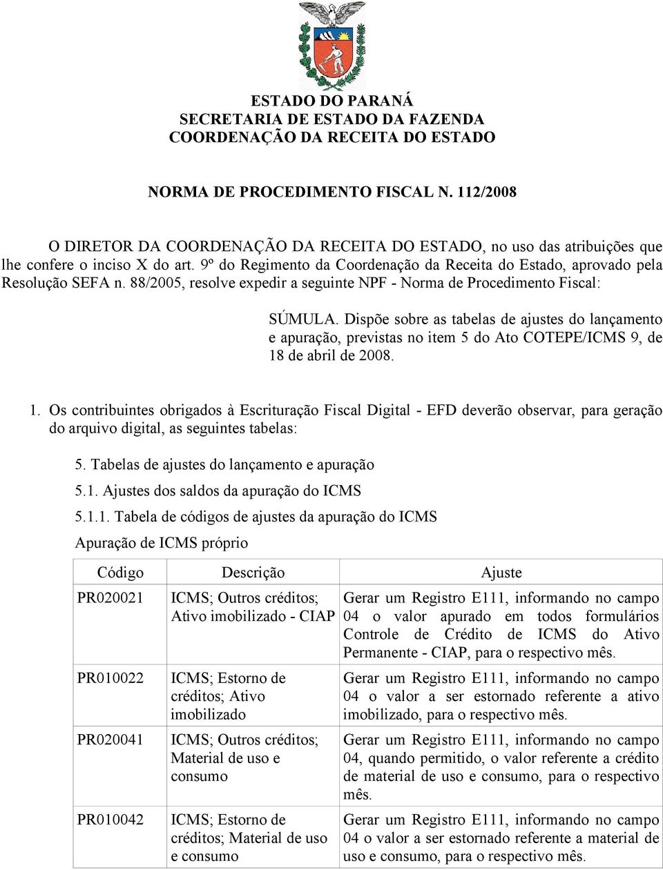 88/2005, resolve expedir a seguinte NPF - Norma de Procedimento Fiscal: SÚMULA.
