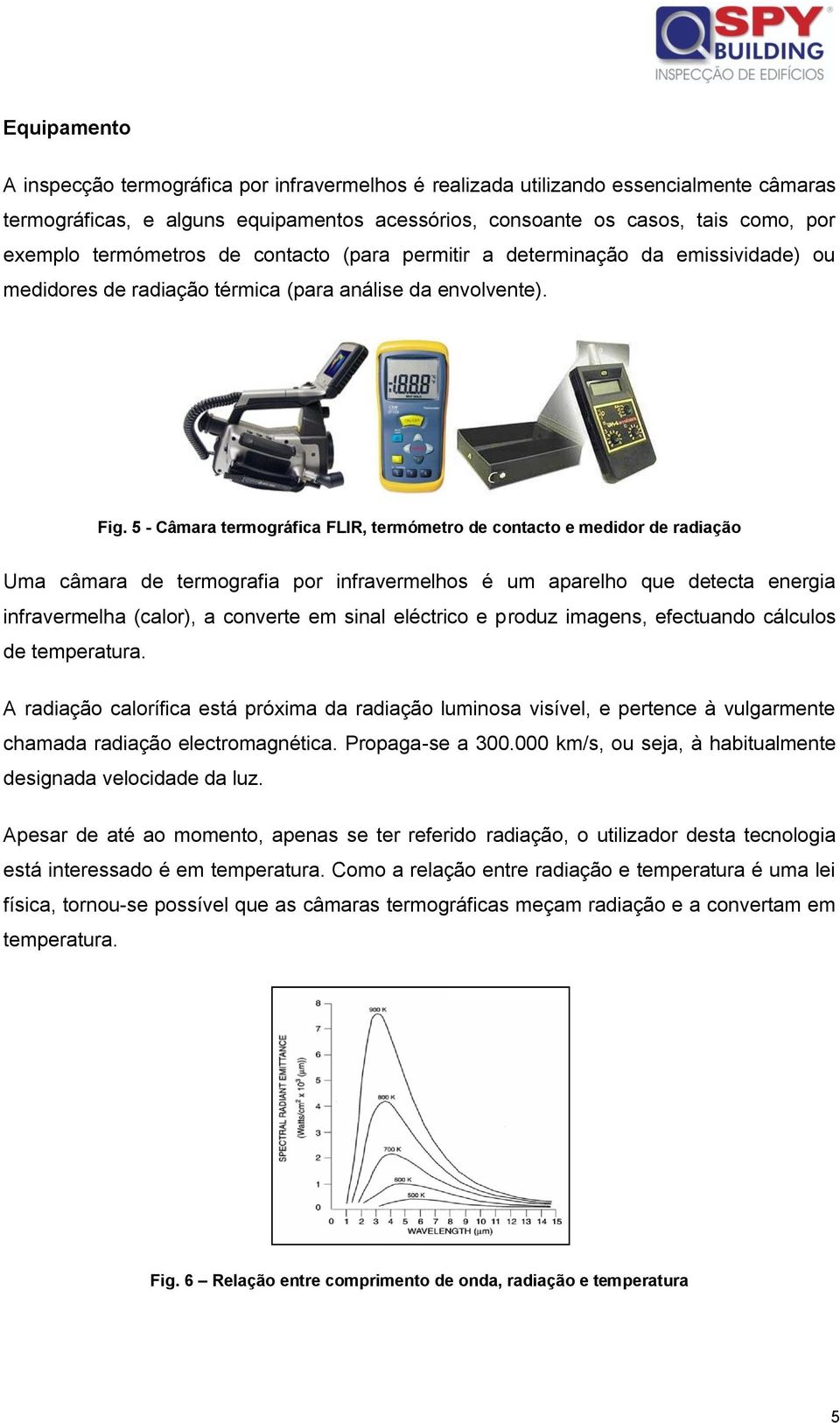 5 - Câmara termográfica FLIR, termómetro de contacto e medidor de radiação Uma câmara de termografia por infravermelhos é um aparelho que detecta energia infravermelha (calor), a converte em sinal