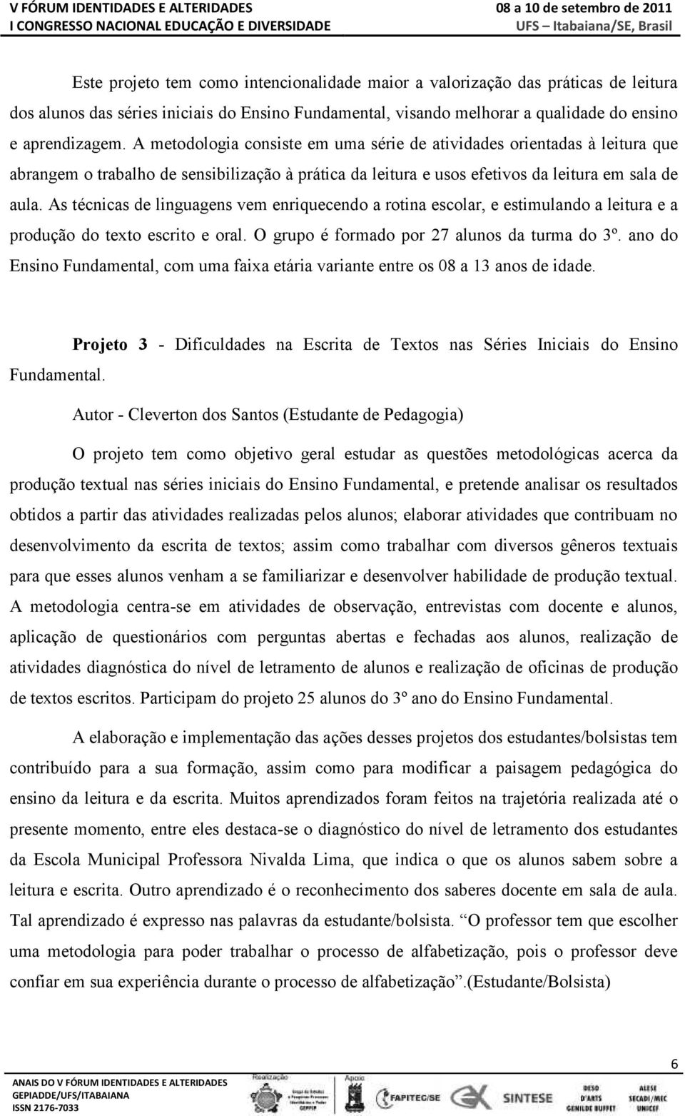 As técnicas de linguagens vem enriquecendo a rotina escolar, e estimulando a leitura e a produção do texto escrito e oral. O grupo é formado por 27 alunos da turma do 3º.