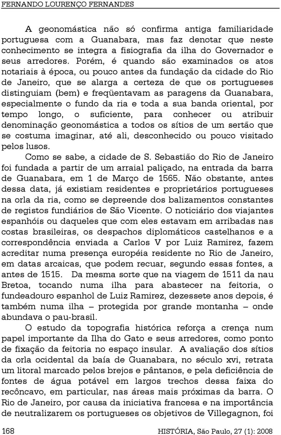 Porém, é quando são examinados os atos notariais à época, ou pouco antes da fundação da cidade do Rio de Janeiro, que se alarga a certeza de que os portugueses distinguiam (bem) e freqüentavam as