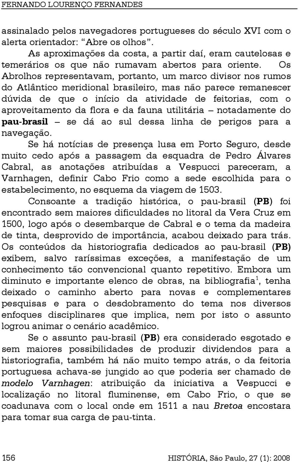Os Abrolhos representavam, portanto, um marco divisor nos rumos do Atlântico meridional brasileiro, mas não parece remanescer dúvida de que o início da atividade de feitorias, com o aproveitamento da