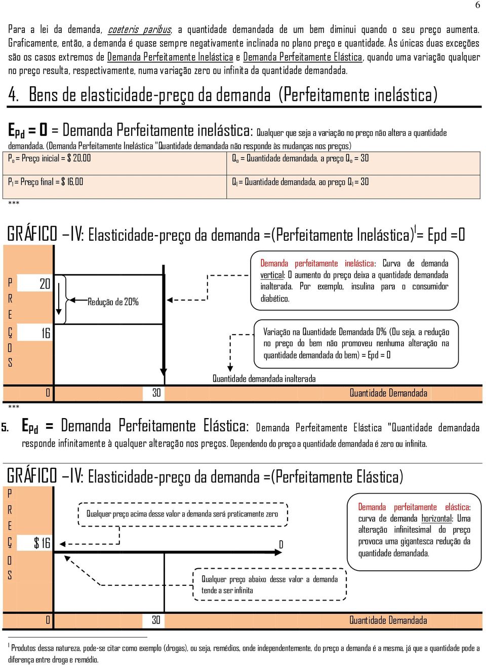 As únicas duas exceções são os casos extremos de Demanda Perfeitamente Inelástica e Demanda Perfeitamente Elástica, quando uma variação qualquer no preço resulta, respectivamente, numa variação zero