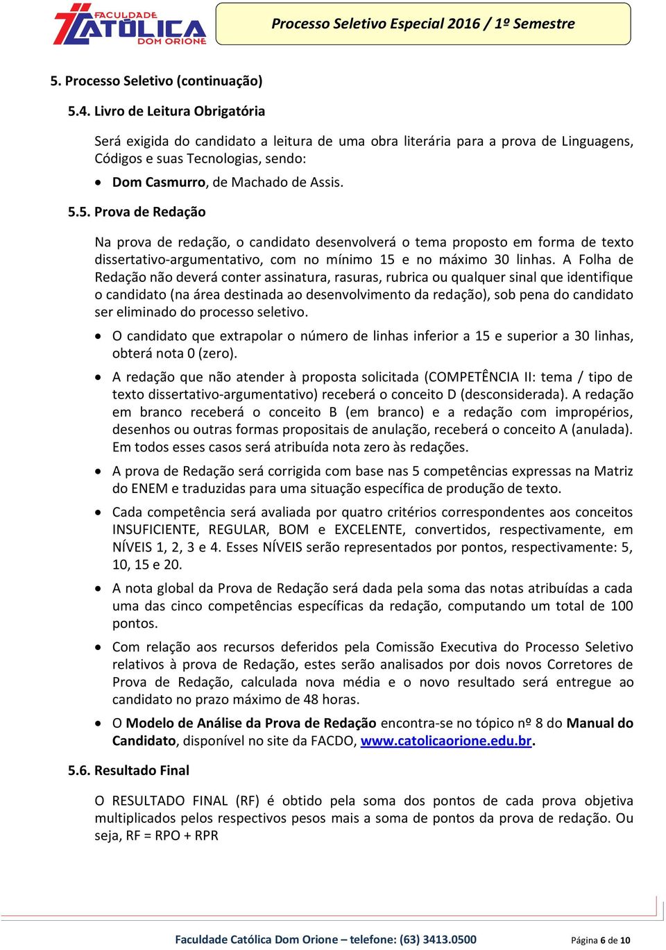 5. Prova de Redação Na prova de redação, o candidato desenvolverá o tema proposto em forma de texto dissertativo-argumentativo, com no mínimo 15 e no máximo 30 linhas.