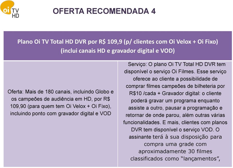 Esse serviço oferece ao cliente a possibilidade de comprar filmes campeões de bilheteria por R$10 /cada + Gravador digital: o cliente poderá gravar um programa enquanto assiste a outro, pausar a