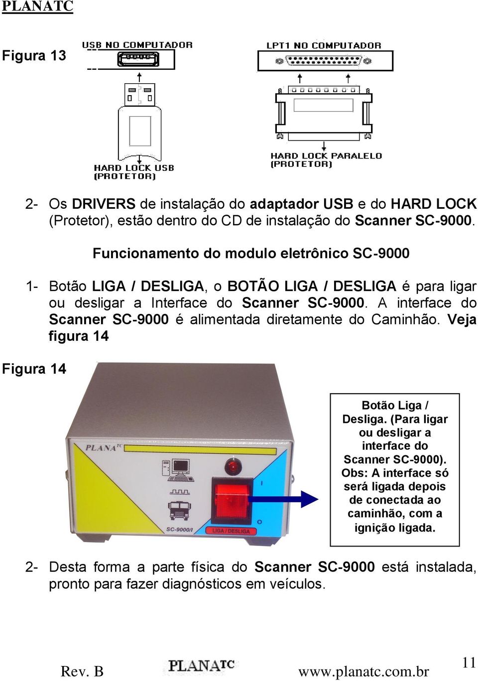A interface do Scanner SC-9000 é alimentada diretamente do Caminhão. Veja figura 14 Figura 14 Botão Liga / Desliga.