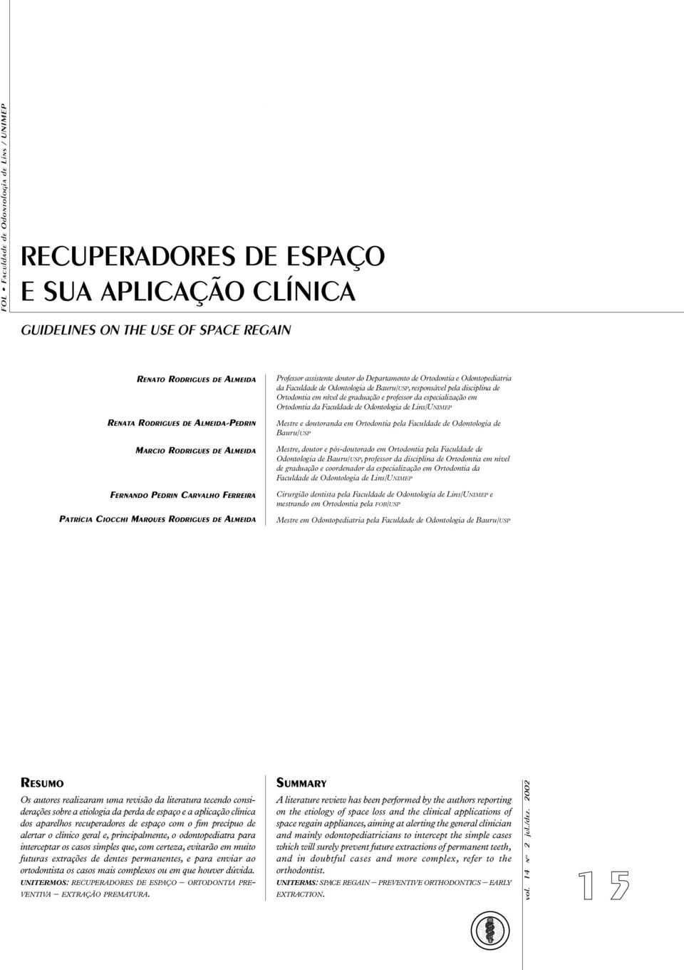 Faculdade de Odontologia de Lins/UNIMEP RENATA RODRIGUES DE ALMEIDA-PEDRIN Mestre e doutoranda em Ortodontia pela Faculdade de Odontologia de Bauru/USP MARCIO RODRIGUES DE ALMEIDA Mestre, doutor e