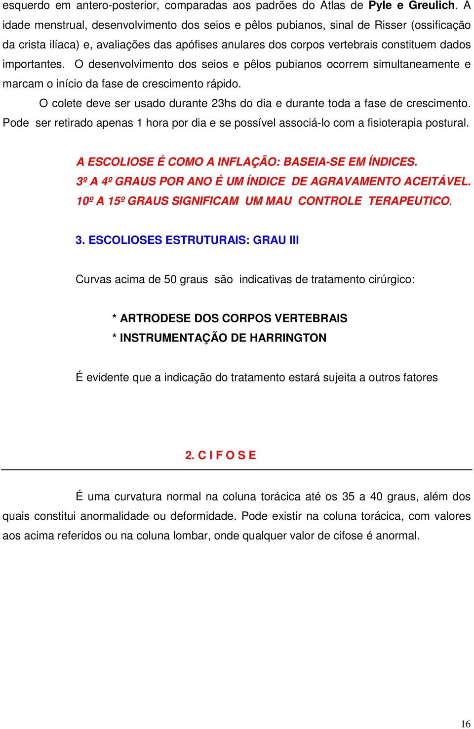 O desenvolvimento dos seios e pêlos pubianos ocorrem simultaneamente e marcam o início da fase de crescimento rápido. O colete deve ser usado durante 23hs do dia e durante toda a fase de crescimento.