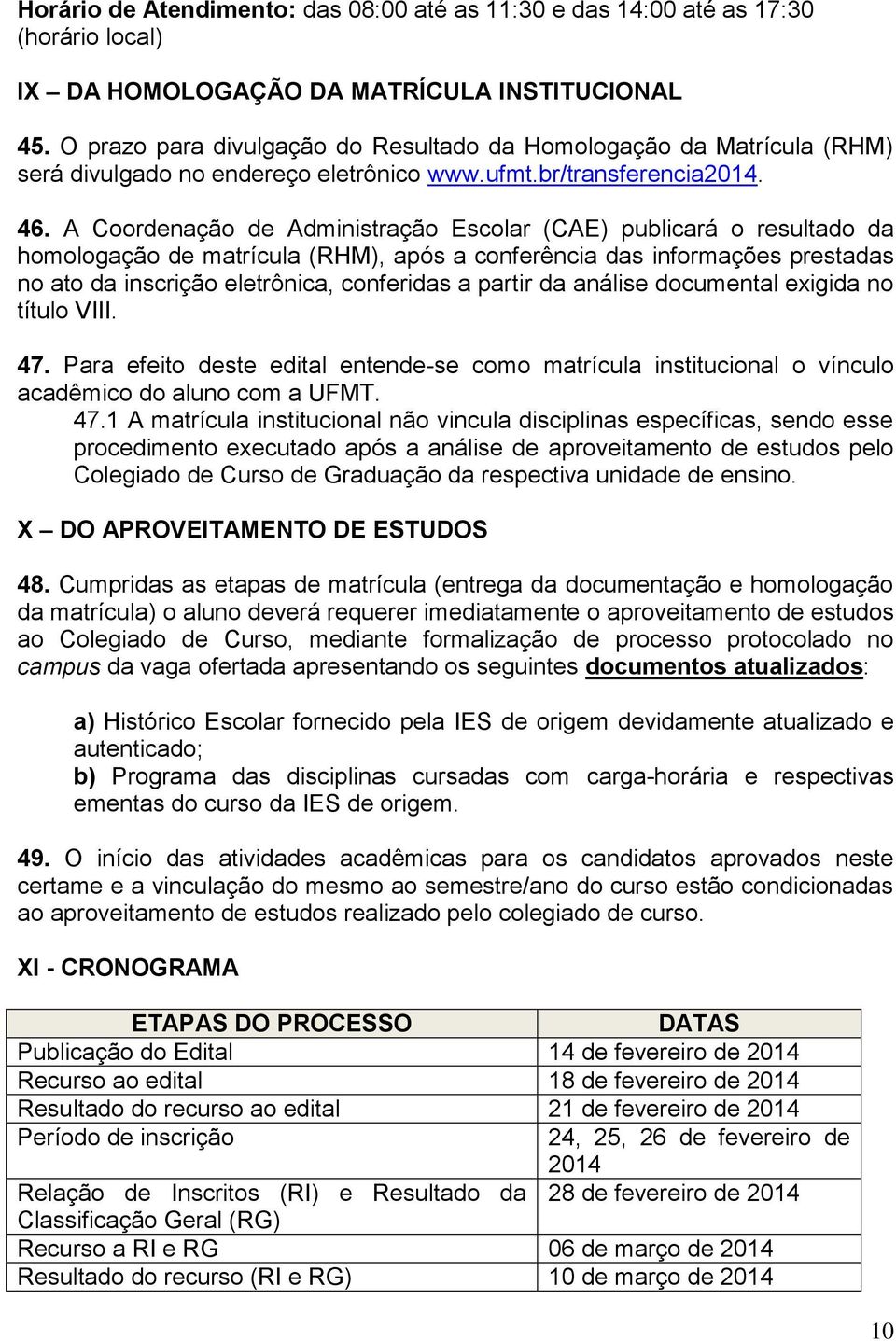 A Coordenação de Administração Escolar (CAE) publicará o resultado da homologação de matrícula (RHM), após a conferência das informações prestadas no ato da inscrição eletrônica, conferidas a partir