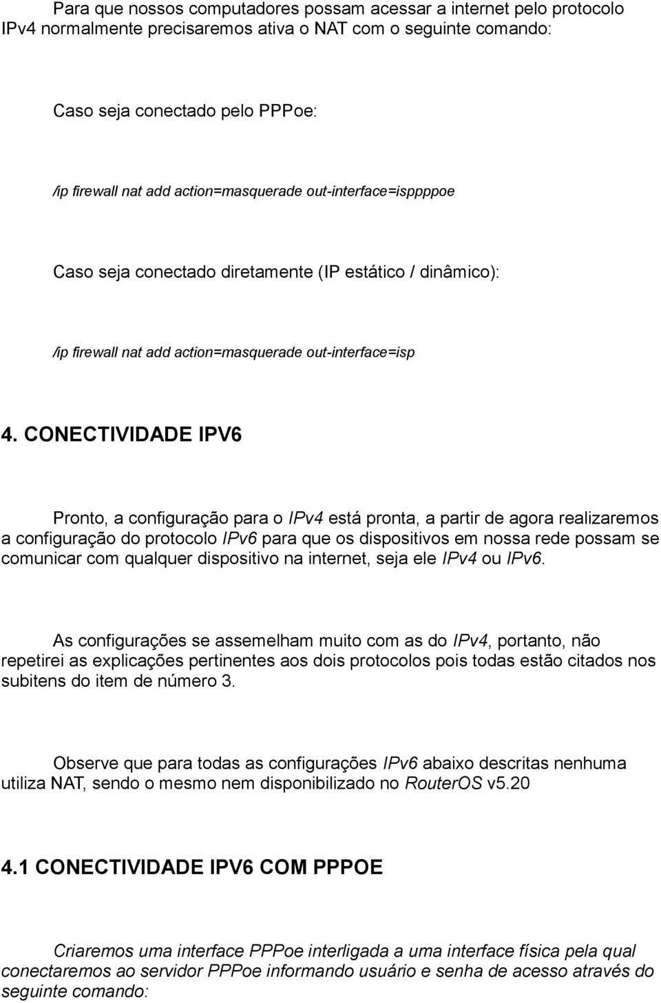 CONECTIVIDADE IPV6 Pronto, a configuração para o IPv4 está pronta, a partir de agora realizaremos a configuração do protocolo IPv6 para que os dispositivos em nossa rede possam se comunicar com