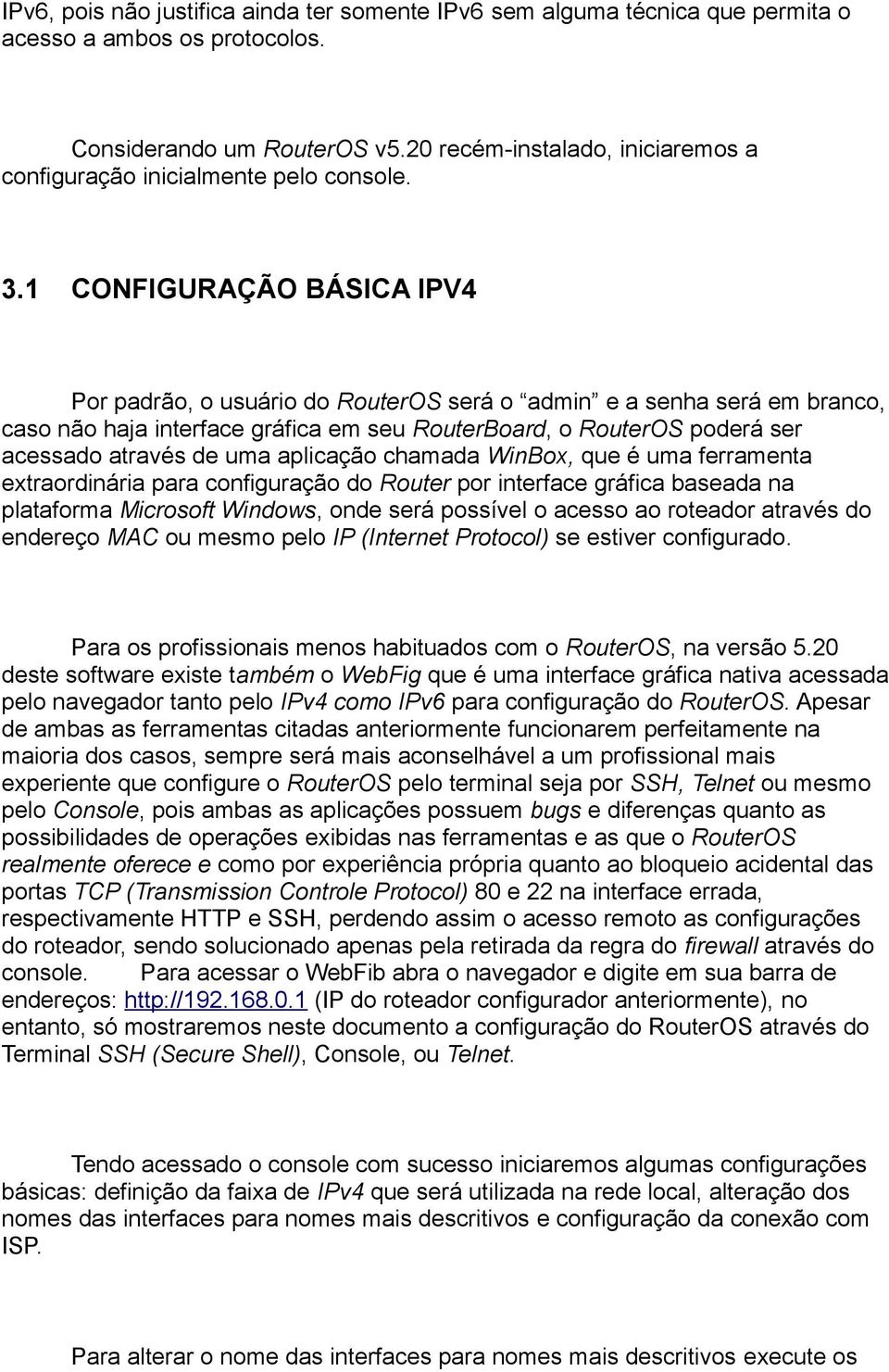 1 CONFIGURAÇÃO BÁSICA IPV4 Por padrão, o usuário do RouterOS será o admin e a senha será em branco, caso não haja interface gráfica em seu RouterBoard, o RouterOS poderá ser acessado através de uma