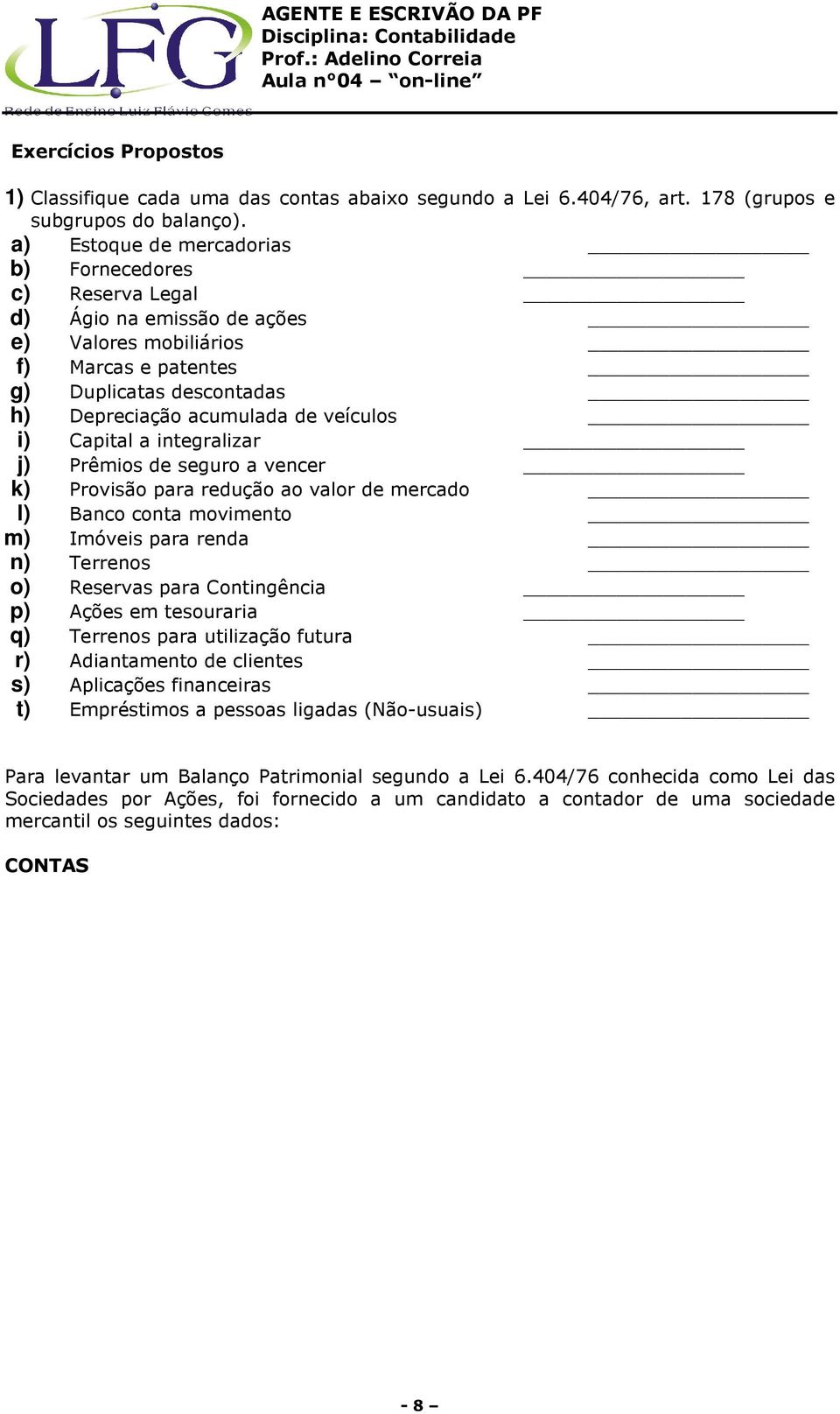 Capital a integralizar j) Prêmios de seguro a vencer k) Provisão para redução ao valor de mercado l) Banco conta movimento m) Imóveis para renda n) Terrenos o) Reservas para Contingência p) Ações em