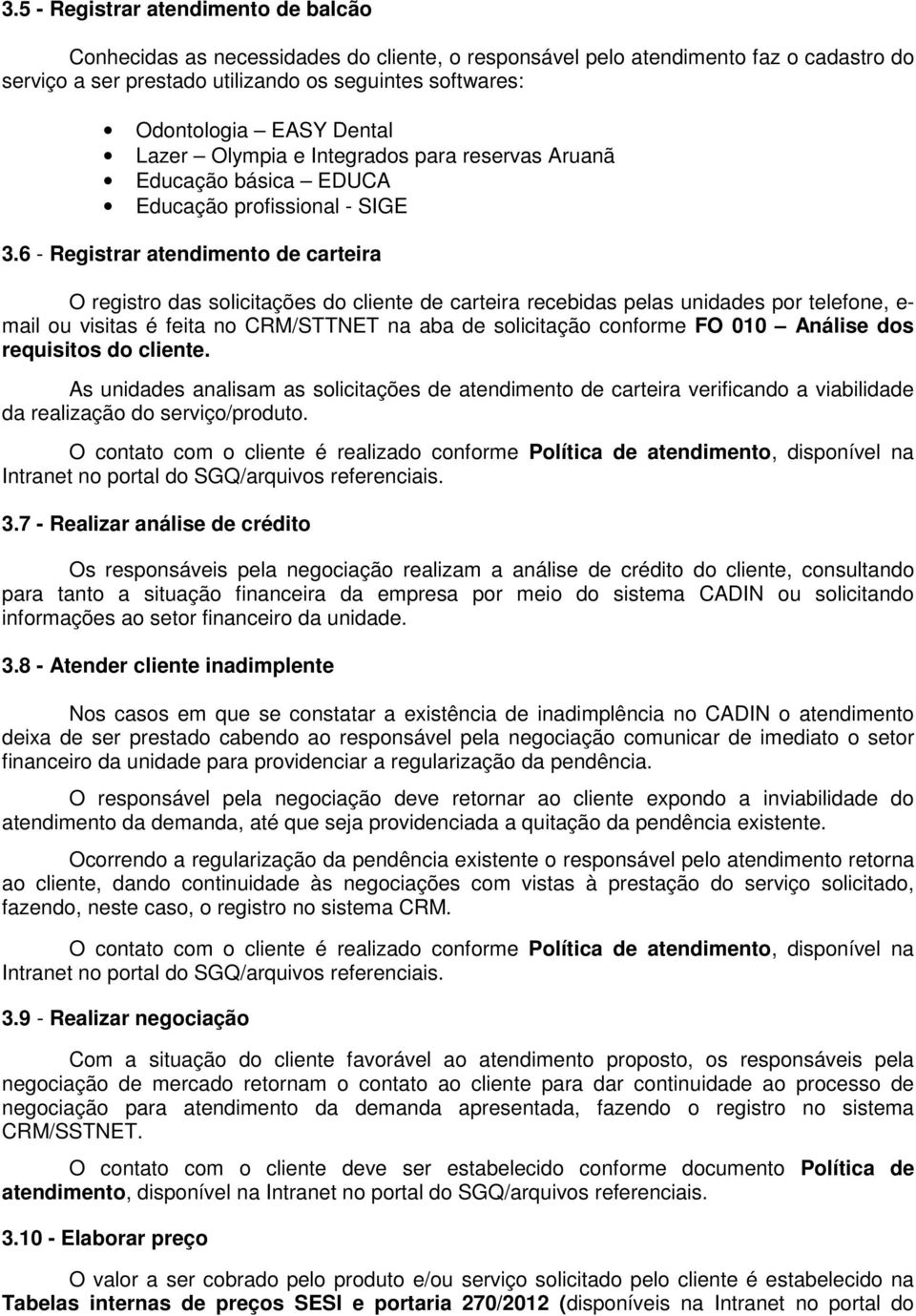 6 - Registrar atendimento de carteira O registro das solicitações do cliente de carteira recebidas pelas unidades por telefone, e- mail ou visitas é feita no CRM/STTNET na aba de solicitação conforme