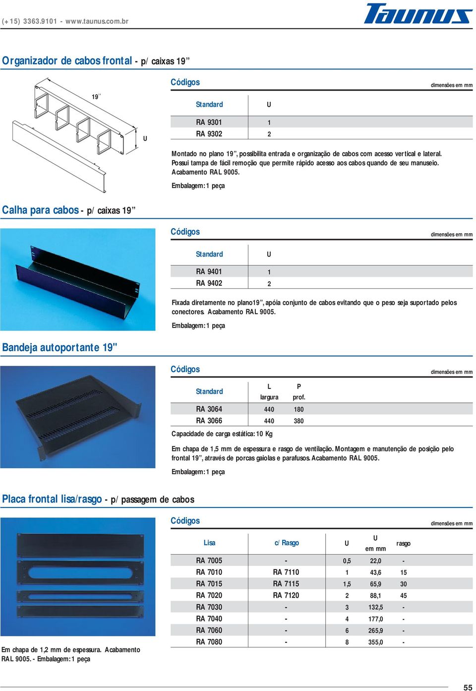 Calha para cabos p/ caixas 19 R 9401 R 9402 1 2 Fixada diretamente no plano19, apóia conjunto de cabos evitando que o peso seja suportado pelos conectores. cabamento R 9005.