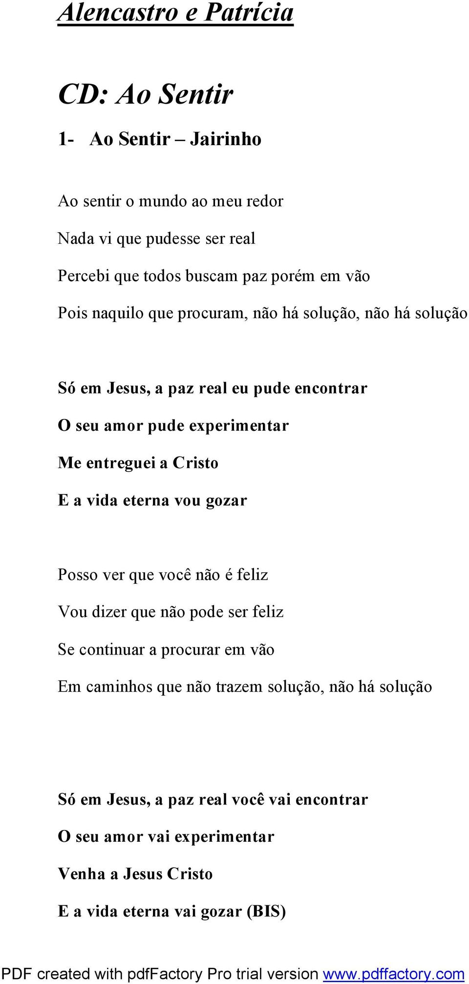 entreguei a Cristo E a vida eterna vou gozar Posso ver que você não é feliz Vou dizer que não pode ser feliz Se continuar a procurar em vão Em caminhos