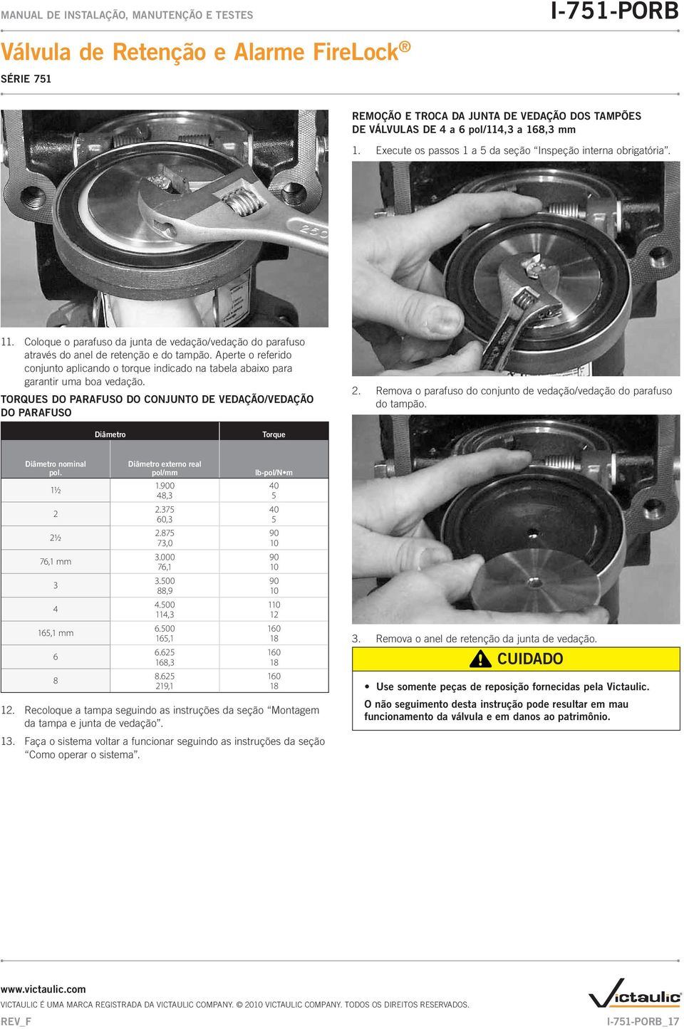 Aperte o referido conjunto aplicando o torque indicado na tabela abaixo para garantir uma boa vedação. TORQUES DO PARAFUSO DO CONJUNTO DE VEDAÇÃO/VEDAÇÃO DO PARAFUSO 2.