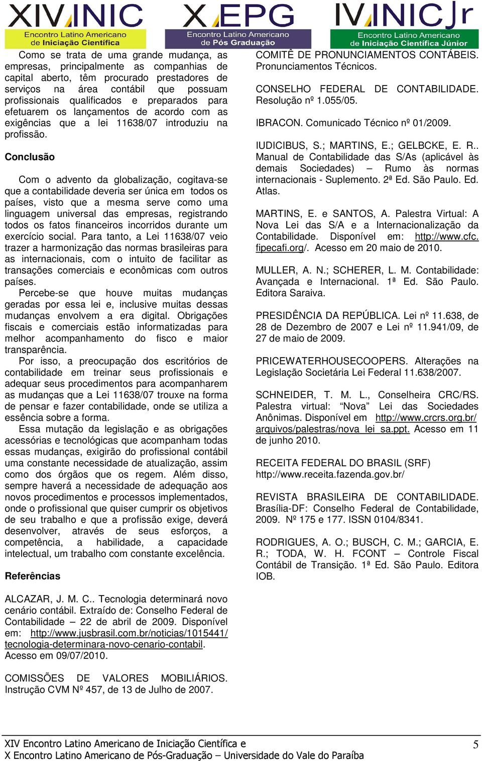 Conclusão Com o advento da globalização, cogitava-se que a contabilidade deveria ser única em todos os países, visto que a mesma serve como uma linguagem universal das empresas, registrando todos os