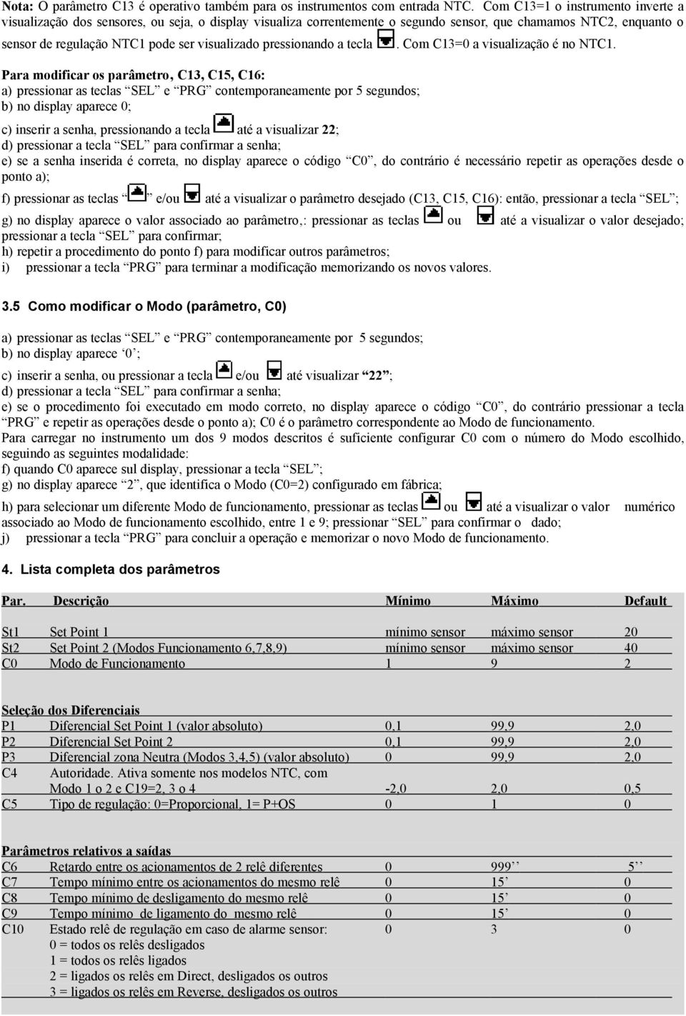 pressionando a tecla Para modificar os parâmetro C13, C15, C16: a) pressionar as teclas SEL e PRG contemporaneamente por 5 segundos; b) no display aparece 0;. Com C13=0 a visualização é no NTC1.