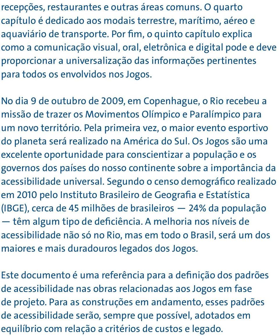 No dia 9 de outubro de 2009, em Copenhague, o Rio recebeu a missão de trazer os Movimentos Olímpico e Paralímpico para um novo território.
