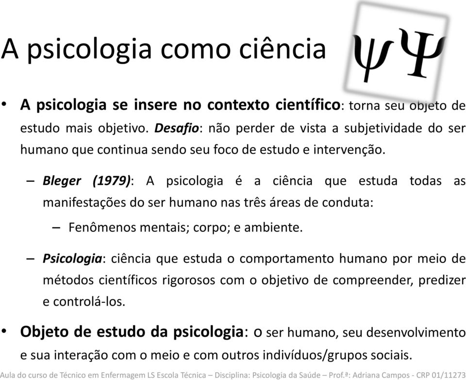 Bleger (1979): A psicologia é a ciência que estuda todas as manifestações do ser humano nas três áreas de conduta: Fenômenos mentais; corpo; e ambiente.