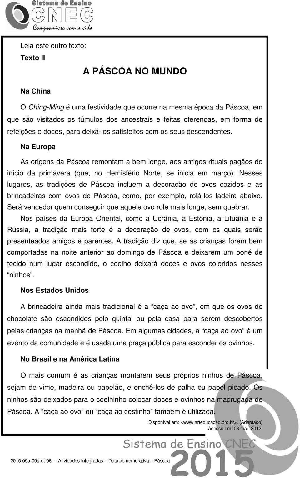 Na Europa As origens da Páscoa remontam a bem longe, aos antigos rituais pagãos do início da primavera (que, no Hemisfério Norte, se inicia em março).