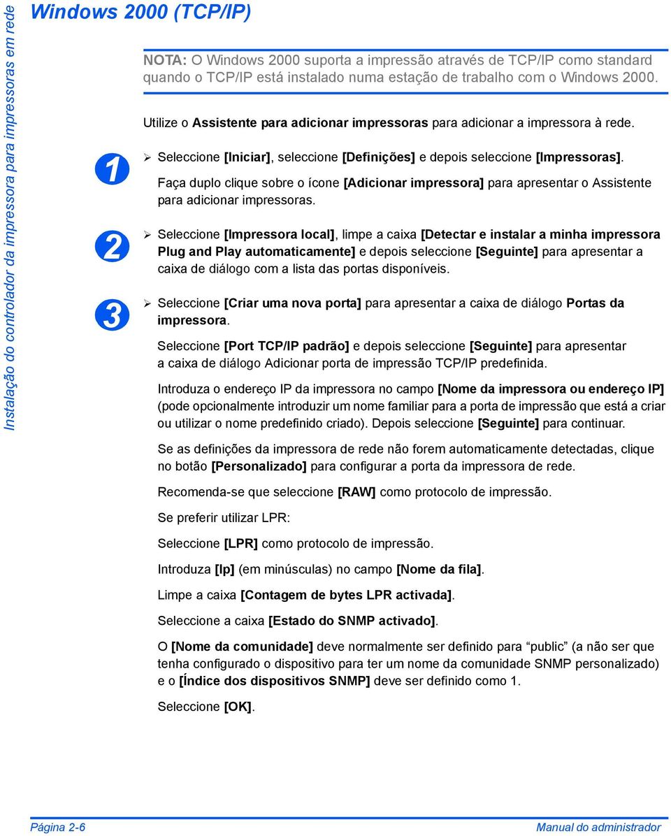 Seleccione [Iniciar], seleccione [Definições] e depois seleccione [Impressoras]. Faça duplo clique sobre o ícone [Adicionar impressora] para apresentar o Assistente para adicionar impressoras.