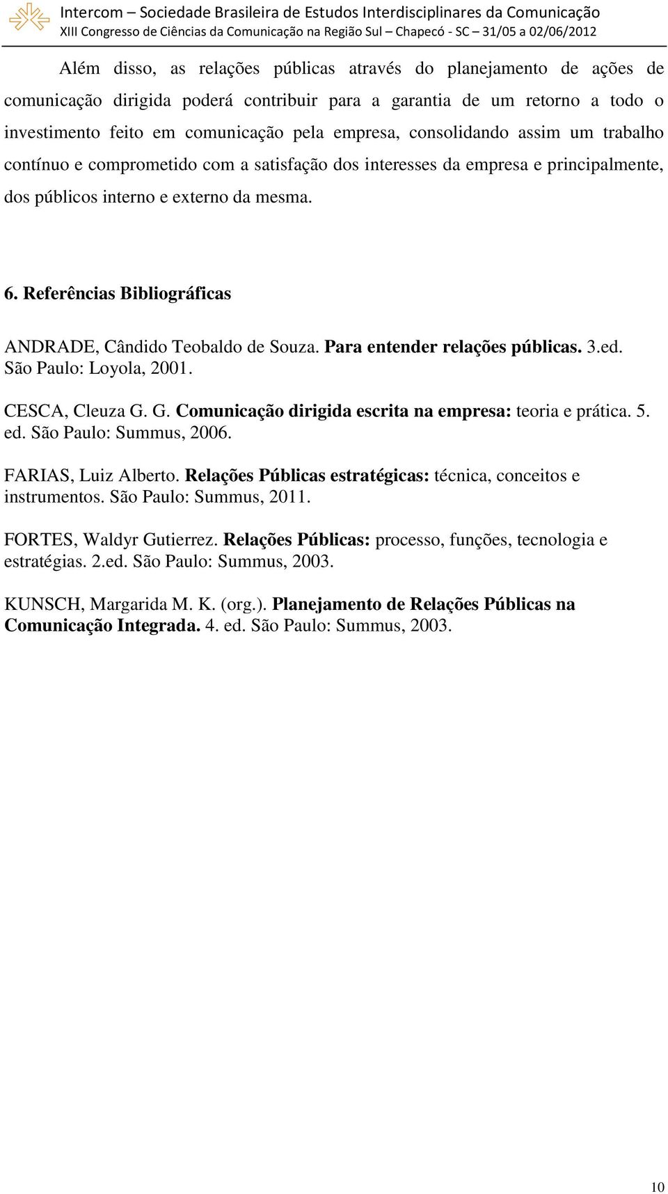 Referências Bibliográficas ANDRADE, Cândido Teobaldo de Souza. Para entender relações públicas. 3.ed. São Paulo: Loyola, 2001. CESCA, Cleuza G.