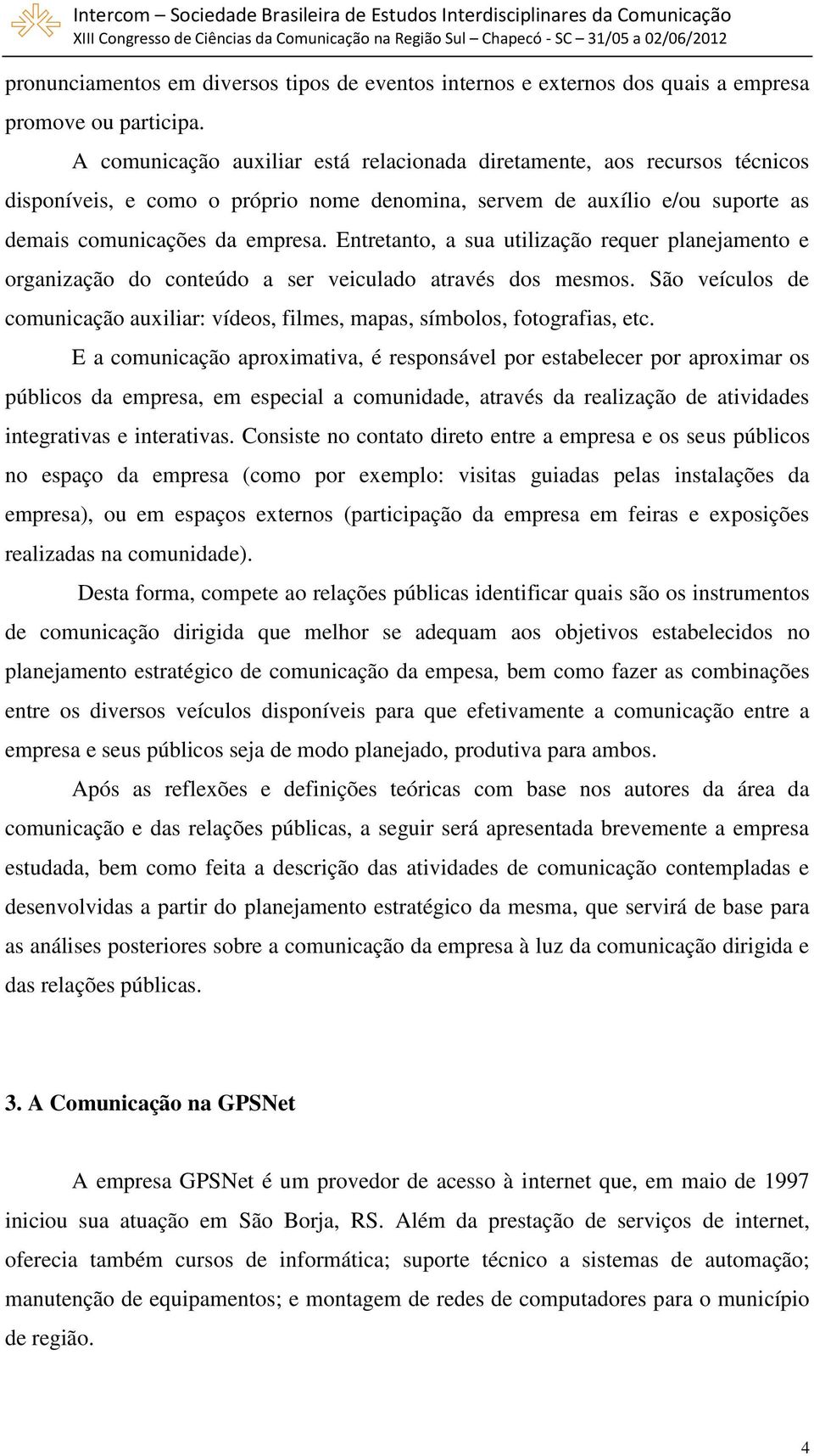 Entretanto, a sua utilização requer planejamento e organização do conteúdo a ser veiculado através dos mesmos. São veículos de comunicação auxiliar: vídeos, filmes, mapas, símbolos, fotografias, etc.