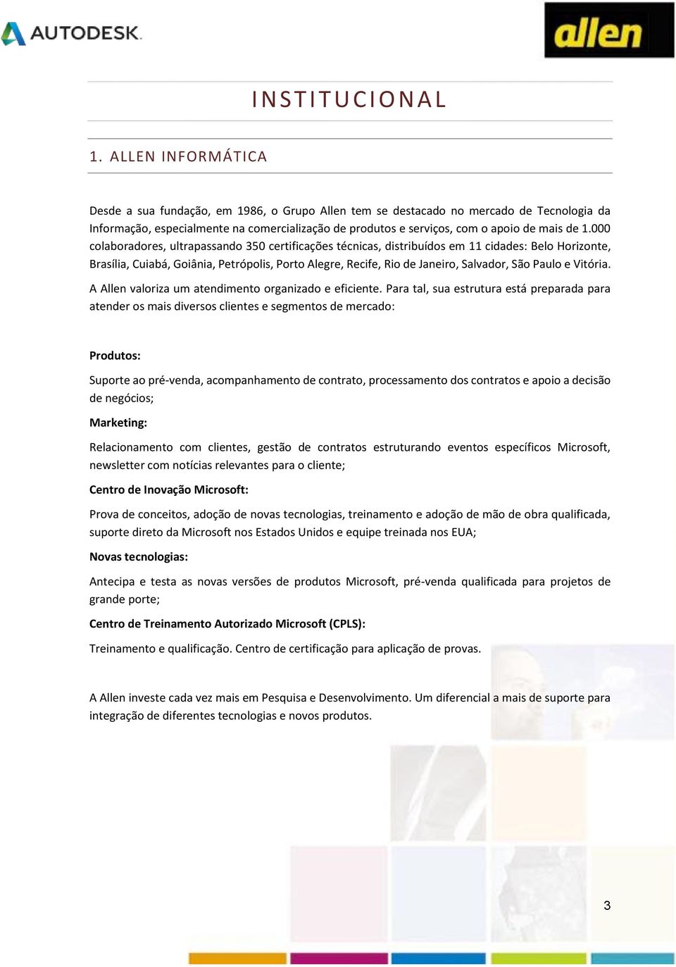 1.000 colaboradores, ultrapassando 350 certificações técnicas, distribuídos em 11 cidades: Belo Horizonte, Brasília, Cuiabá, Goiânia, Petrópolis, Porto Alegre, Recife, Rio de Janeiro, Salvador, São