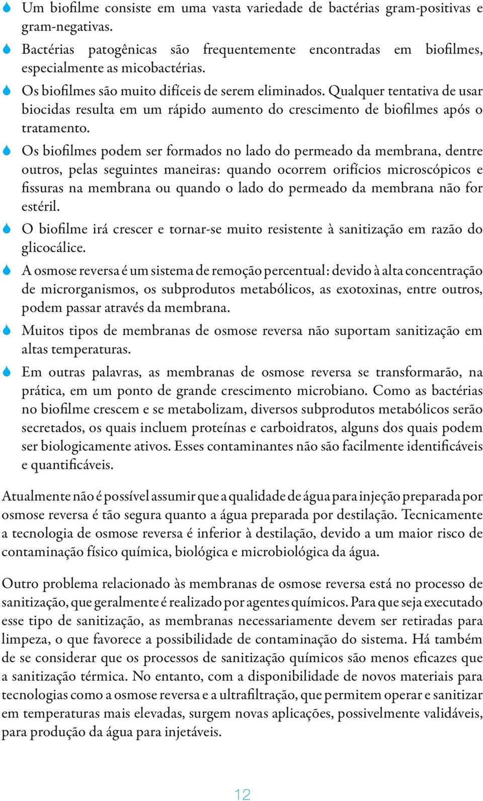 Os biofilmes podem ser formados no lado do permeado da membrana, dentre outros, pelas seguintes maneiras: quando ocorrem orifícios microscópicos e fissuras na membrana ou quando o lado do permeado da