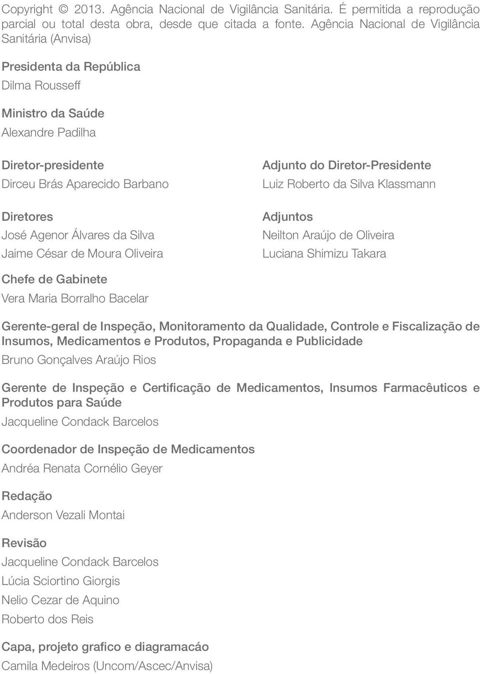 Álvares da Silva Jaime César de Moura Oliveira Adjunto do Diretor-Presidente Luiz Roberto da Silva Klassmann Adjuntos Neilton Araújo de Oliveira Luciana Shimizu Takara Chefe de Gabinete Vera Maria