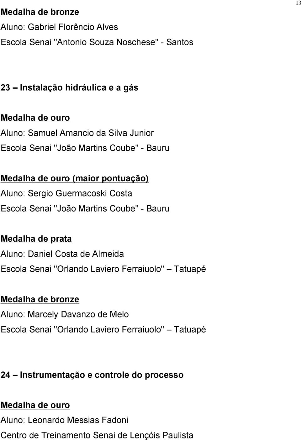 Bauru Aluno: Daniel Costa de Almeida Escola Senai "Orlando Laviero Ferraiuolo" Tatuapé Aluno: Marcely Davanzo de Melo Escola Senai "Orlando