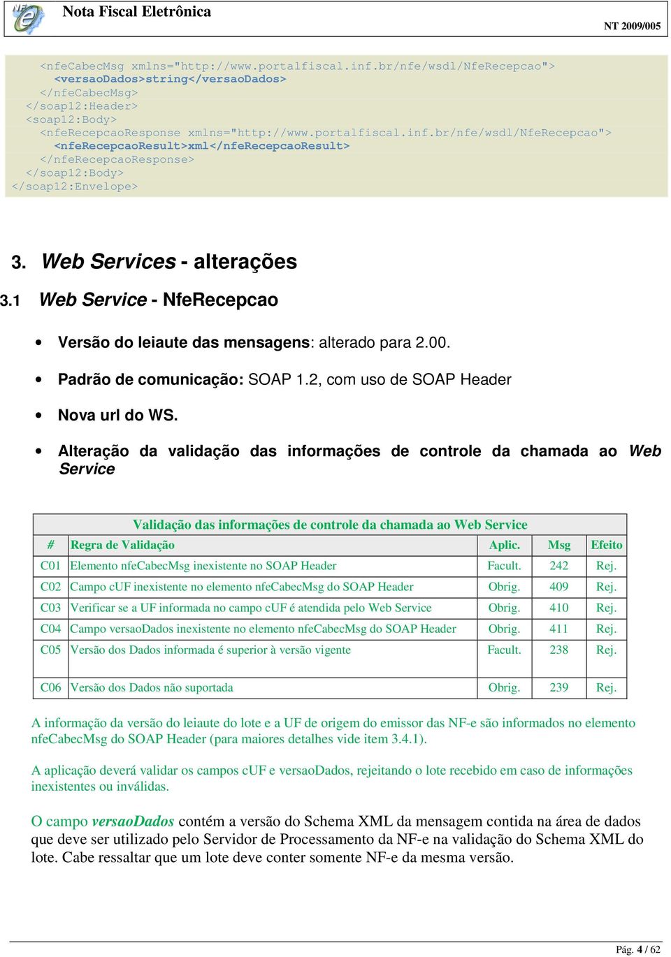 br/nfe/wsdl/nferecepcao"> <nferecepcaoresult>xml</nferecepcaoresult> </nferecepcaoresponse> </soap12:body> </soap12:envelope> 3. Web Services - alterações 3.