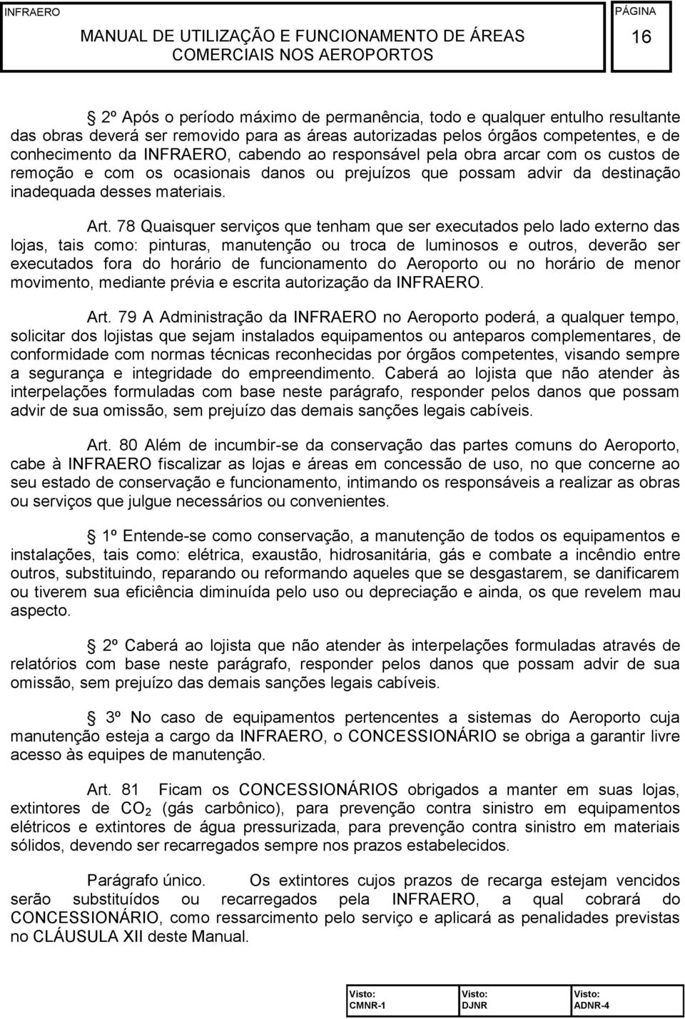 78 Quaisquer serviços que tenham que ser executados pelo lado externo das lojas, tais como: pinturas, manutenção ou troca de luminosos e outros, deverão ser executados fora do horário de