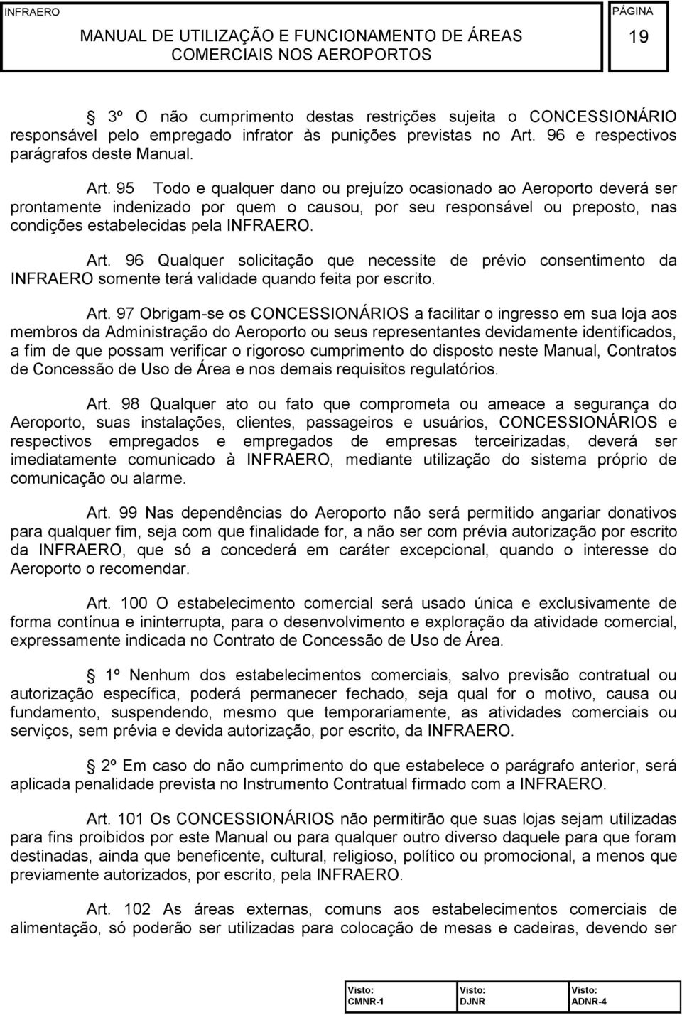 95 Todo e qualquer dano ou prejuízo ocasionado ao Aeroporto deverá ser prontamente indenizado por quem o causou, por seu responsável ou preposto, nas condições estabelecidas pela INFRAERO. Art.