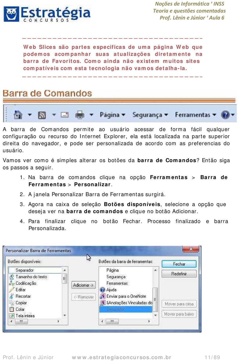 A barra de Comandos permite ao usuário acessar de forma fácil qualquer configuração ou recurso do Internet Explorer, ela está localizada na parte superior direita do navegador, e pode ser