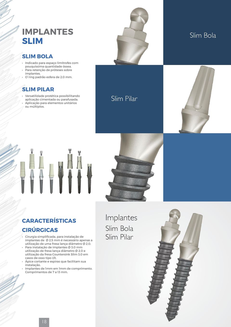 Slim Pilar Características Cirúrgicas Cirurgia simplificada, para instalação de implantes de Ø 2.5 mm é necessário apenas a utilização de uma fresa lança diâmetro Ø 2.0.