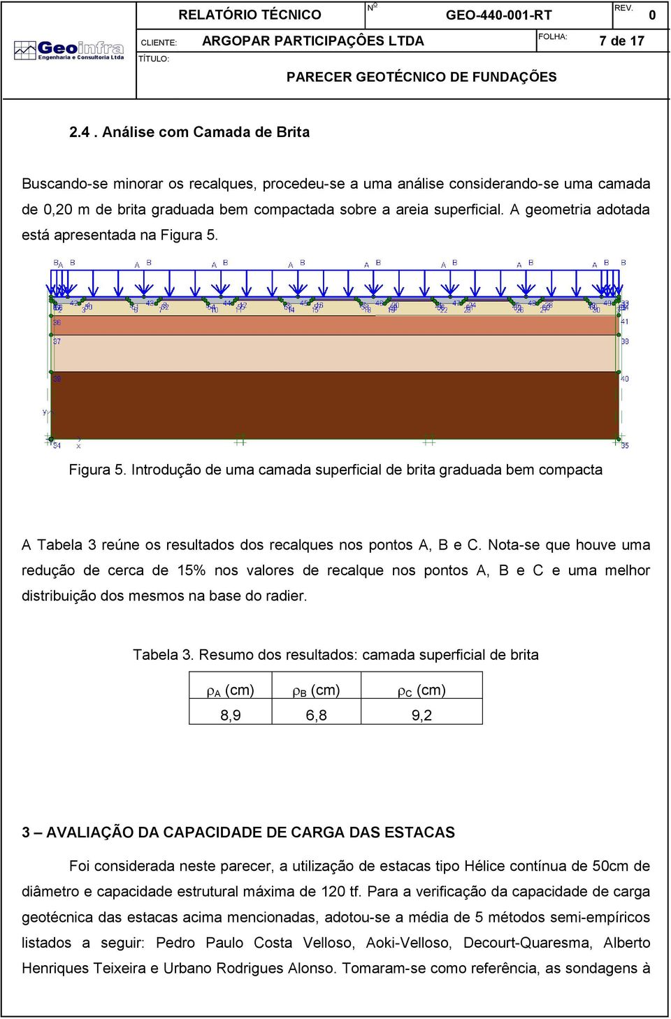 Nota-se que houve uma redução de cerca de 15% nos valores de recalque nos pontos A, B e C e uma melhor distribuição dos mesmos na base do radier. Tabela 3.