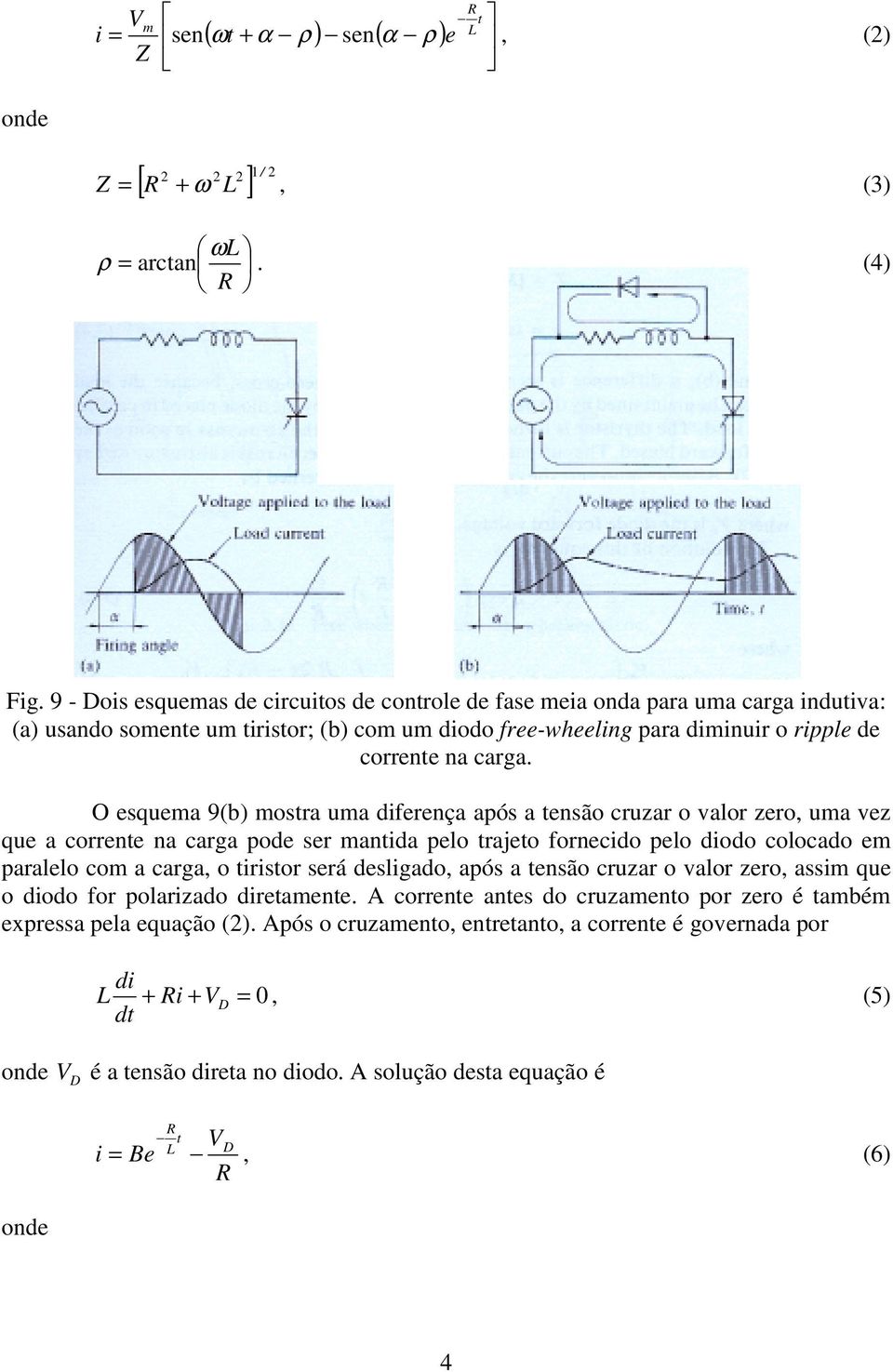 O esquema 9(b) mostra uma diferença após a tensão cruzar o valor zero, uma vez que a corrente na carga pode ser mantida pelo trajeto fornecido pelo diodo colocado em paralelo com a carga, o tiristor