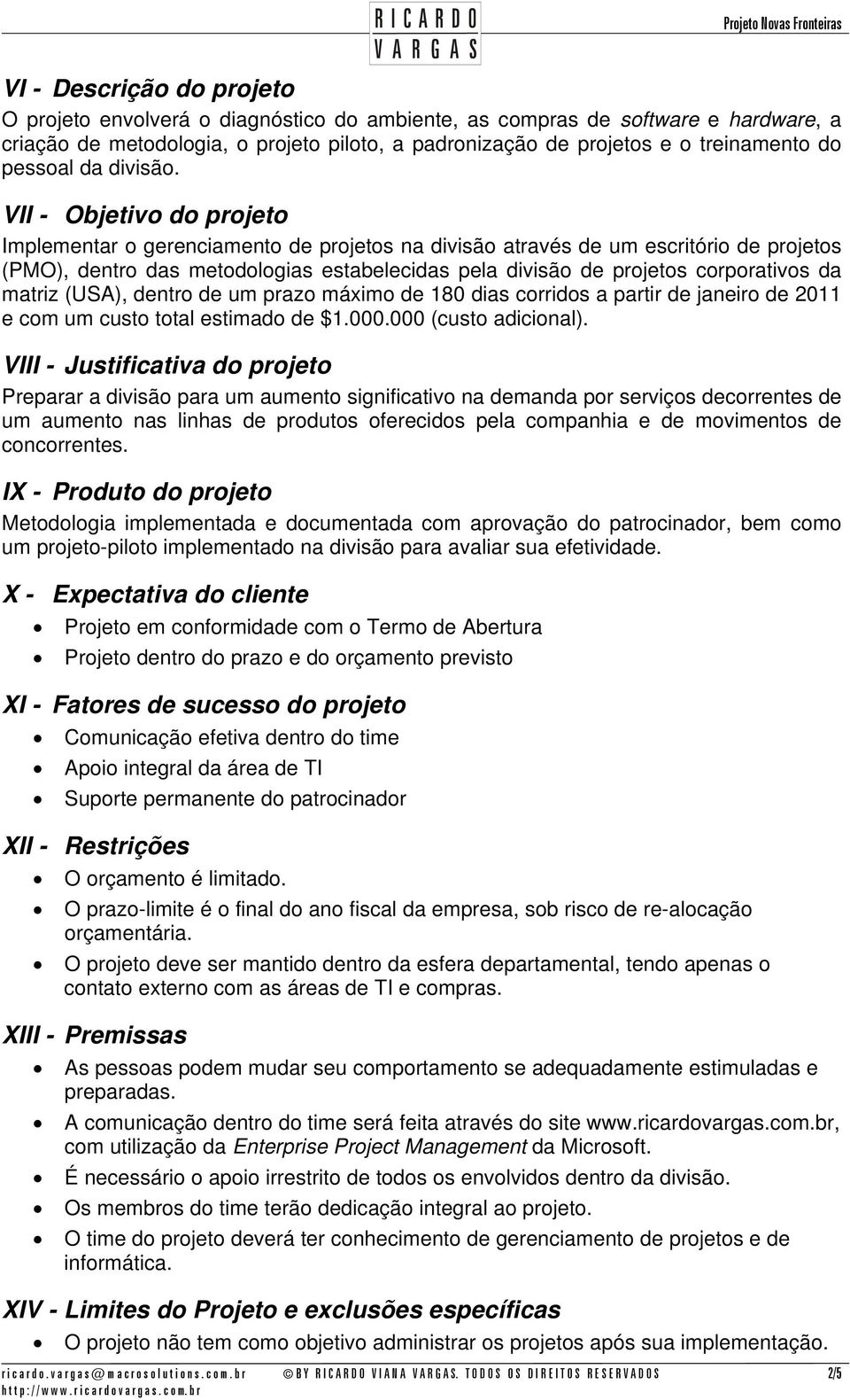 VII - Objetivo do projeto Implementar o gerenciamento de projetos na divisão através de um escritório de projetos (PMO), dentro das metodologias estabelecidas pela divisão de projetos corporativos da